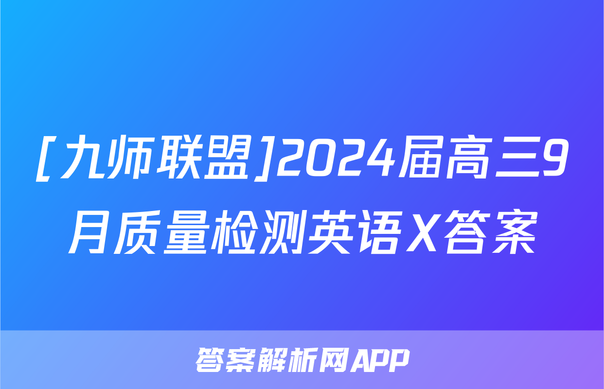 [九师联盟]2024届高三9月质量检测英语X答案