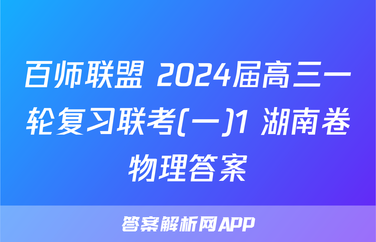 百师联盟 2024届高三一轮复习联考(一)1 湖南卷物理答案