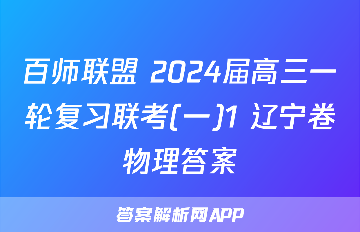 百师联盟 2024届高三一轮复习联考(一)1 辽宁卷物理答案