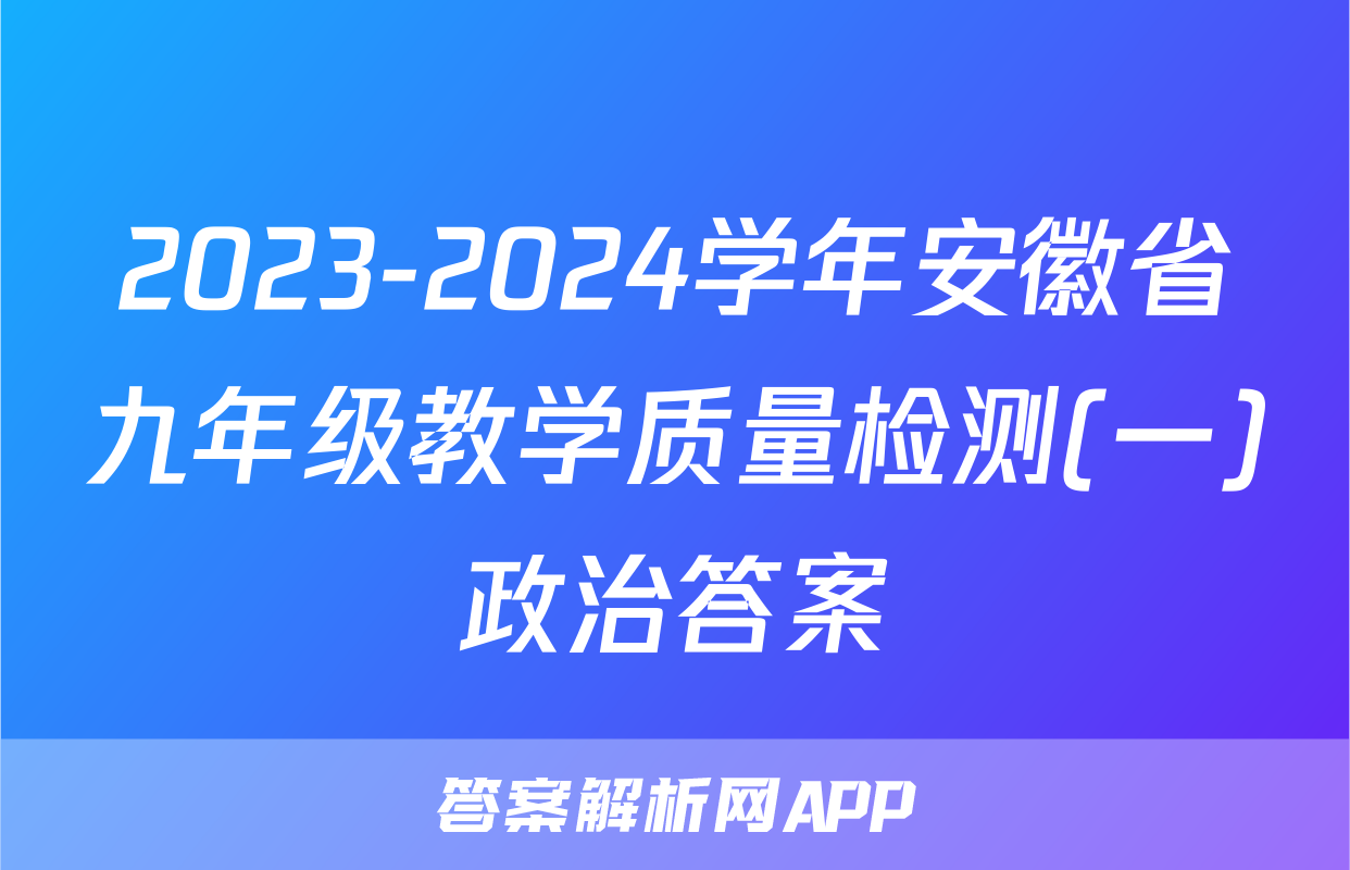 2023-2024学年安徽省九年级教学质量检测(一)政治答案