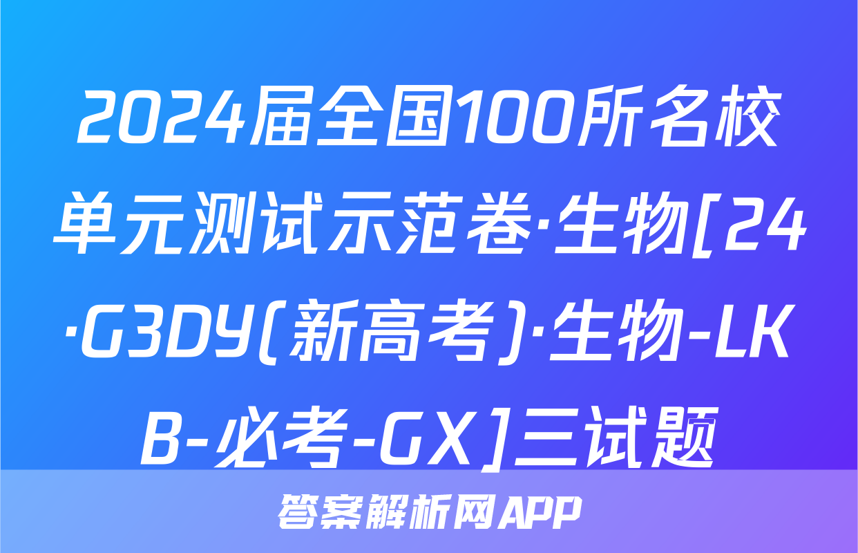 2024届全国100所名校单元测试示范卷·生物[24·G3DY(新高考)·生物-LKB-必考-GX]三试题