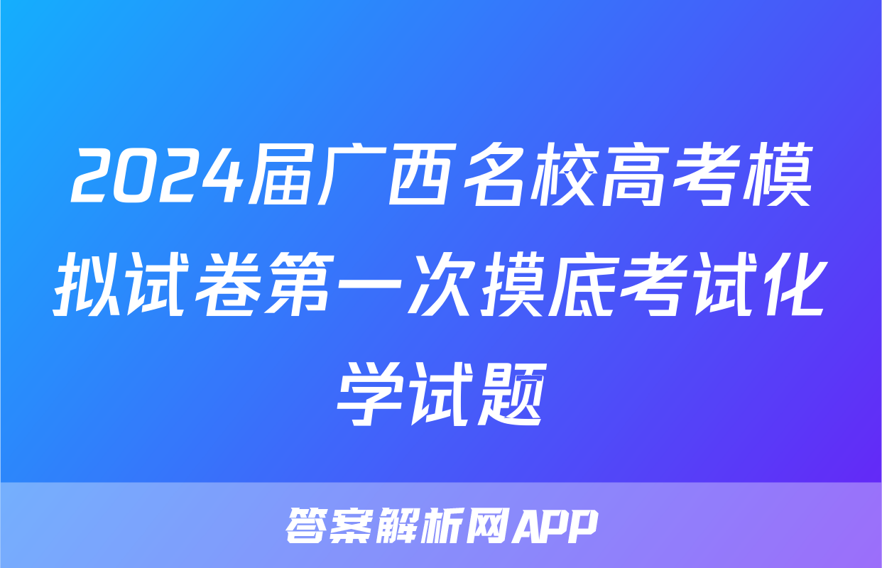 2024届广西名校高考模拟试卷第一次摸底考试化学试题
