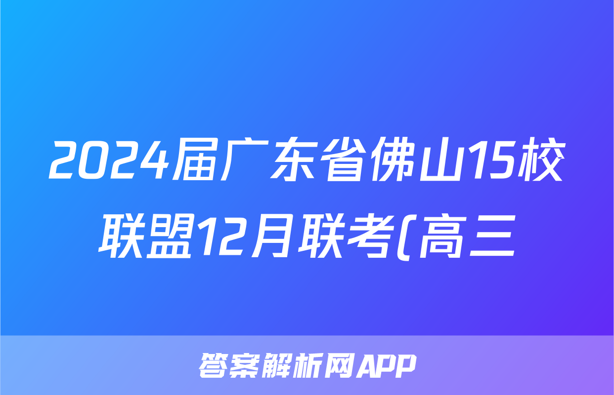 2024届广东省佛山15校联盟12月联考(高三)地理.